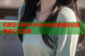 约附近100米100元4小时短租轻松找房省心又实惠