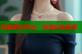 同城炮约平台，快速约会助手