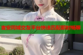 吉安同城交友平台快速匹配即时畅聊