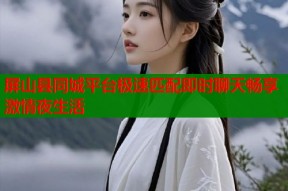 屏山县同城平台极速匹配即时聊天畅享激情夜生活