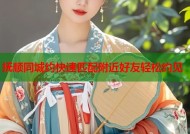 抚顺同城约快速匹配附近好友轻松约见
