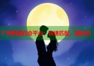 广州同城约会平台：快速匹配，随时约