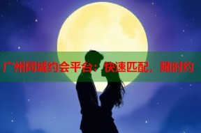 广州同城约会平台：快速匹配，随时约
