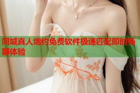 同城真人炮约免费软件极速匹配即时畅聊体验