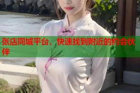 张店同城平台，快速找到附近的约会伙伴