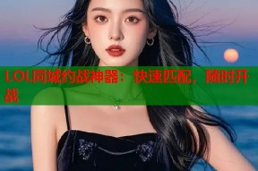 LOL同城约战神器：快速匹配，随时开战