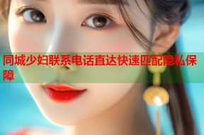 同城少妇联系电话直达快速匹配隐私保障