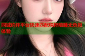同城约伴平台快速匹配纯粹陪睡无负担体验