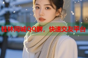 桂林同城QQ群，快速交友平台
