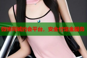 微博同城约会平台，安全付定金服务