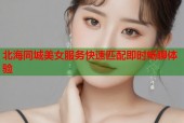 北海同城美女服务快速匹配即时畅聊体验