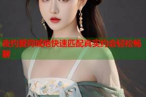 夜约爱同城炮快速匹配真实约会轻松畅聊
