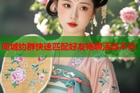 同城约群快速匹配好友畅聊活动不停