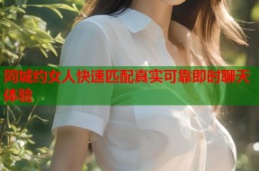 同城约女人快速匹配真实可靠即时聊天体验
