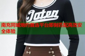 南充同城炮约首选平台即刻匹配高效安全体验