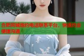 合肥同城炮约电话联系平台，快速约会便捷沟通