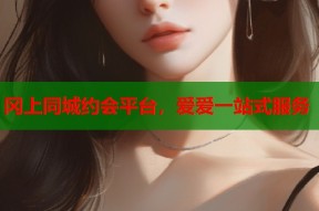 冈上同城约会平台，爱爱一站式服务