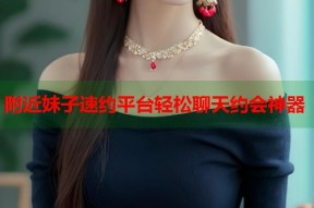 附近妹子速约平台轻松聊天约会神器