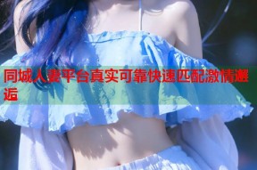 同城人妻平台真实可靠快速匹配激情邂逅