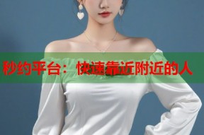 秒约平台：快速靠近附近的人