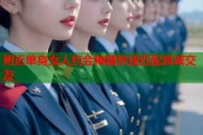 附近单身女人约会神器快速匹配真诚交友