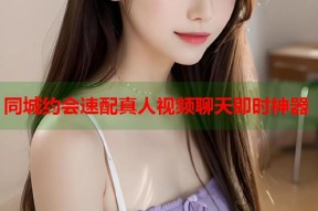 同城约会速配真人视频聊天即时神器