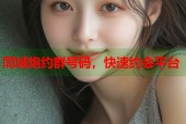 同城炮约群号码，快速约会平台