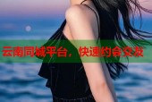云南同城平台，快速约会交友