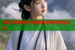 吕梁58同城平台速配真实高效轻松约见