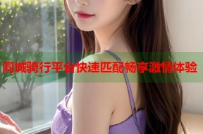 同城骑行平台快速匹配畅享激情体验