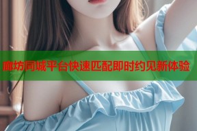 廊坊同城平台快速匹配即时约见新体验