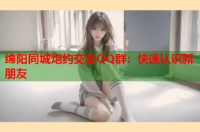 绵阳同城炮约交友QQ群：快速认识新朋友