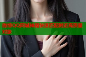 微博QQ同城神器快速匹配附近高质量对象