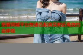 密爱同城平台快速匹配真实附近高效约会体验