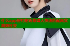 什么app好约附近靠谱人快速匹配真实高效社交