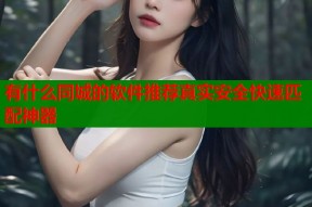 有什么同城的软件推荐真实安全快速匹配神器
