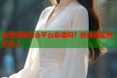 微博同城约会平台靠谱吗？快速遇见附近的人