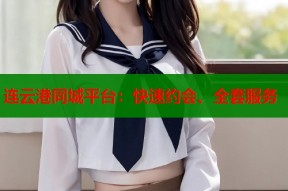 连云港同城平台：快速约会、全套服务