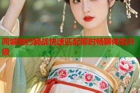 同城炮约网战快速匹配即时畅聊体验升级