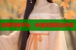昆明同城平台，快速找到附近伴侣