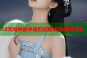 58同城神器快速匹配附近高质量对象