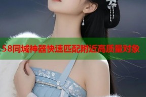 58同城神器快速匹配附近高质量对象