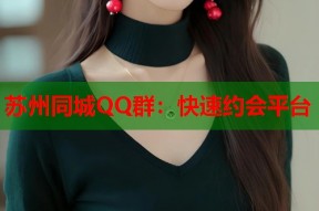 苏州同城QQ群：快速约会平台