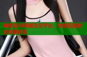 秦皇岛58同城交友平台，快速匹配附近真爱好友