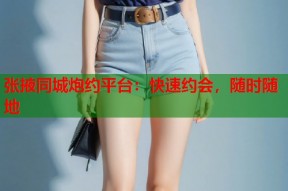 张掖同城炮约平台：快速约会，随时随地