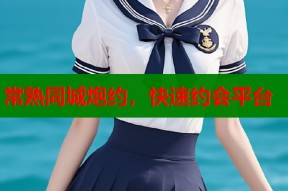 常熟同城炮约，快速约会平台