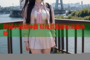 同城小姐姐神器 轻松匹配即时见面体验