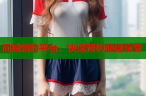同城炮约平台，快速预约便捷享受