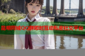 昆明同城QQ群即时互动私密社交平台