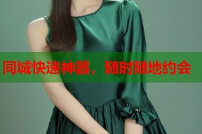 同城快速神器，随时随地约会